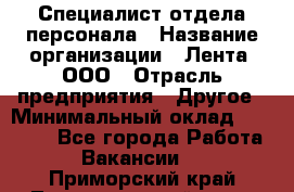 Специалист отдела персонала › Название организации ­ Лента, ООО › Отрасль предприятия ­ Другое › Минимальный оклад ­ 20 900 - Все города Работа » Вакансии   . Приморский край,Лесозаводский г. о. 